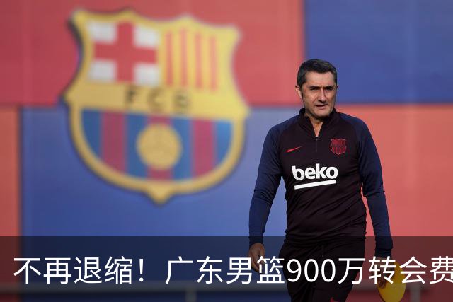不再退缩！广东男篮900万转会费签下昔日状元内线，杜锋拒绝沉沦