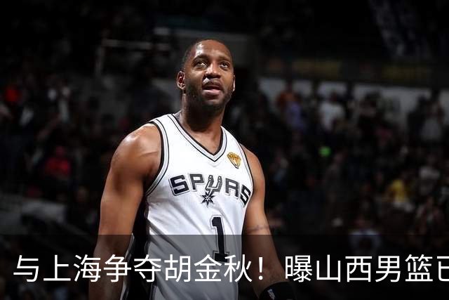 与上海争夺胡金秋！曝山西男篮已向广厦发起报价
