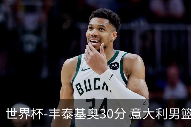 世界杯-丰泰基奥30分 意大利男篮险胜塞尔维亚