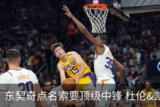 东契奇点名索要顶级中锋 杜伦&凯斯勒成关键人选 伊森更具性价比