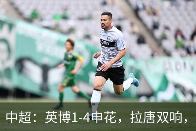 中超：英博1-4申花，拉唐双响，阿苏埃、吴曦破门