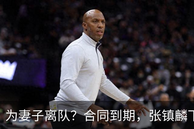 为妻子离队？合同到期，张镇麟下家4选1，广东2队有机会