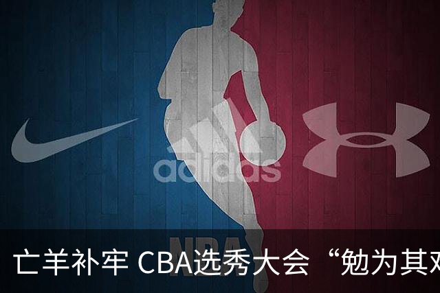亡羊补牢 CBA选秀大会“勉为其难”
