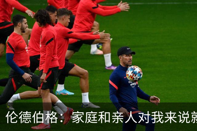 伦德伯格：家庭和亲人对我来说就是全部 感谢母亲一路走来的付出