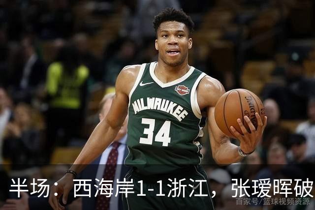 半场：西海岸1-1浙江，张瑷晖破僵，彭欣力扳平