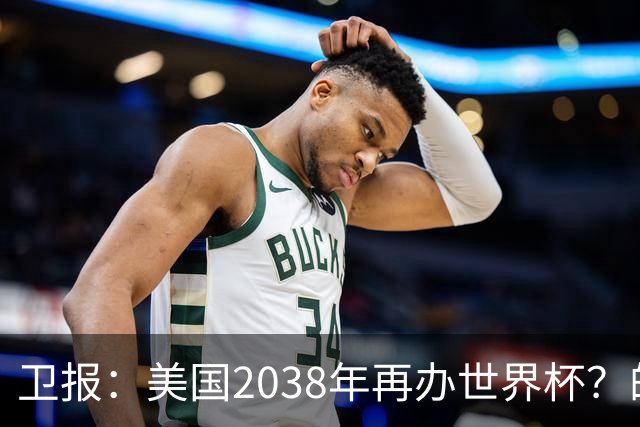 卫报：美国2038年再办世界杯？的确有可能 FIFA也想回去捞金
