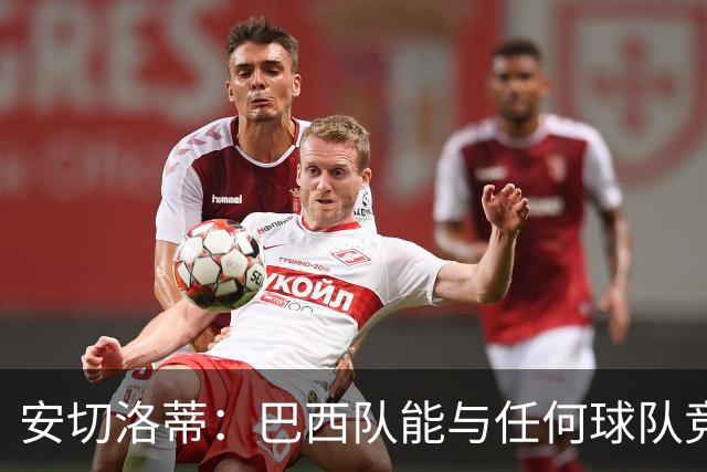 安切洛蒂：巴西队能与任何球队竞争 目标小组第一出线