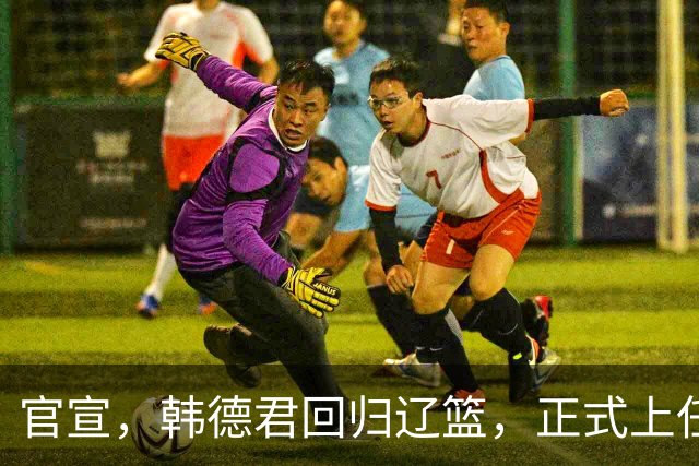 官宣，韩德君回归辽篮，正式上任，合同曝光，杨鸣郭艾伦回归有望