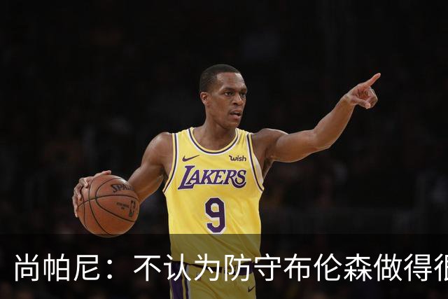 尚帕尼：不认为防守布伦森做得很差 31中12在平时是糟糕的命中率