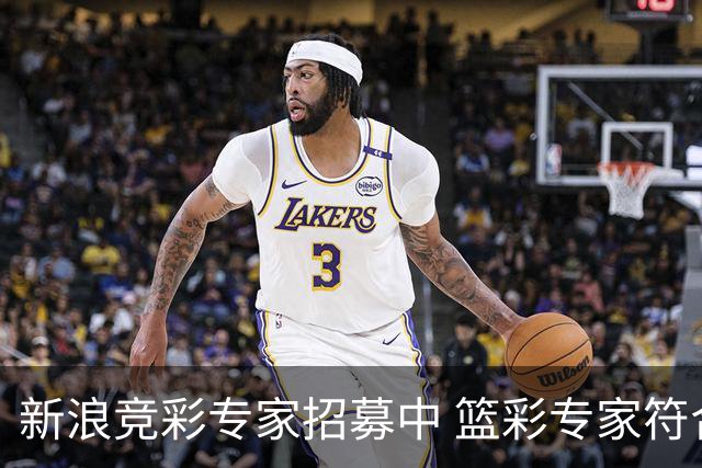 新浪竞彩专家招募中 篮彩专家符合条件优先录用
