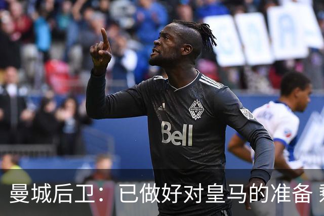 曼城后卫：已做好对皇马的准备 剩下的比赛必须全胜
