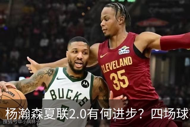 杨瀚森夏联2.0有何进步？四场球亮点与隐忧同在