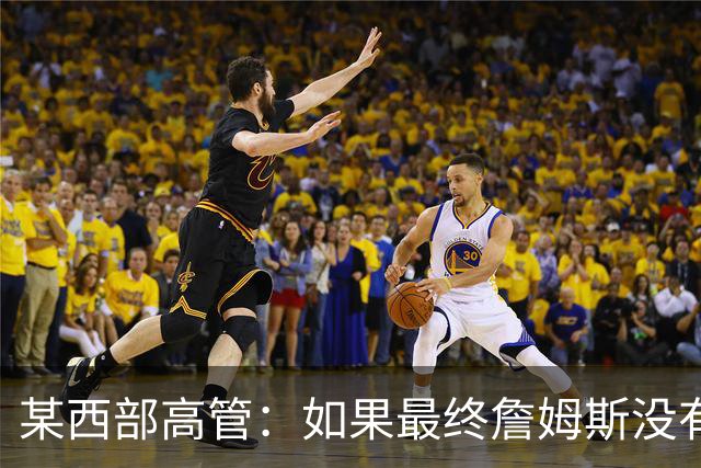 某西部高管：如果最终詹姆斯没有去勇士或骑士 我会很震惊的
