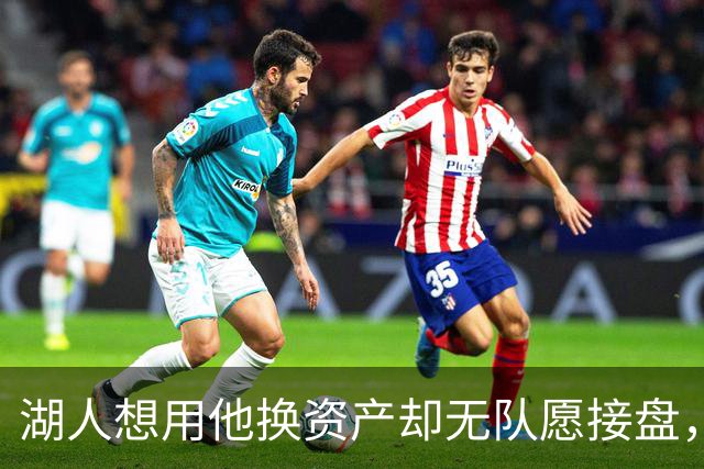 湖人想用他换资产却无队愿接盘，记者：搞不好还得倒贴