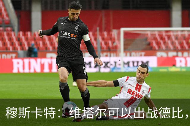 穆斯卡特：维塔尔可以出战德比，明天的比赛是一场战斗