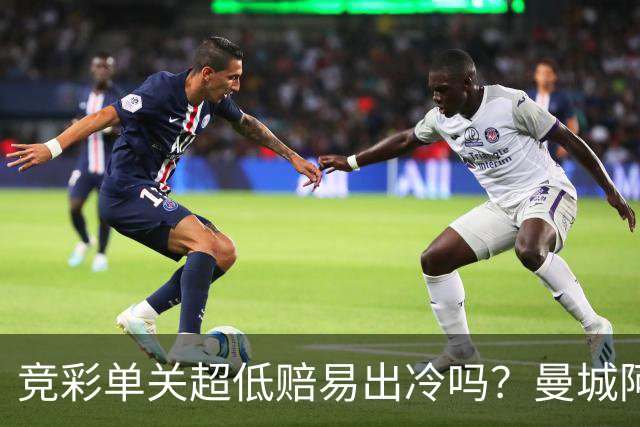 竞彩单关超低赔易出冷吗？曼城阿森纳巴黎还是稳