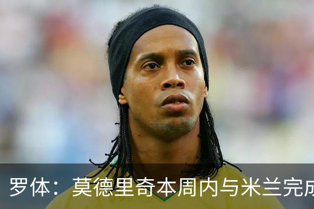 罗体：莫德里奇本周内与米兰完成续约，税后年薪350万欧＋奖金