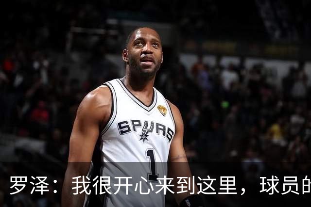 罗泽：我很开心来到这里，球员的态度和球队的精神面貌非常出色
