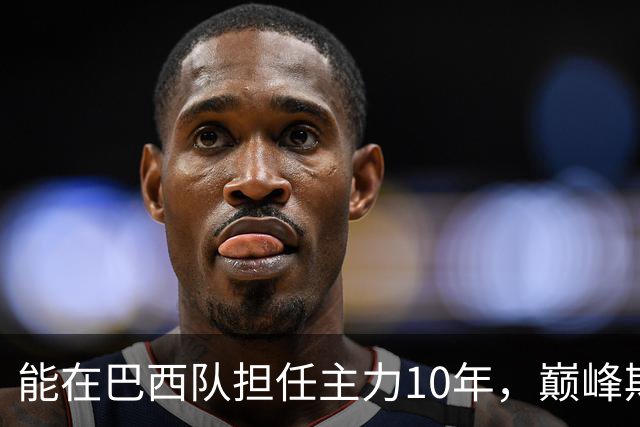 能在巴西队担任主力10年，巅峰期却沦为意甲替补，悍将受困于规则