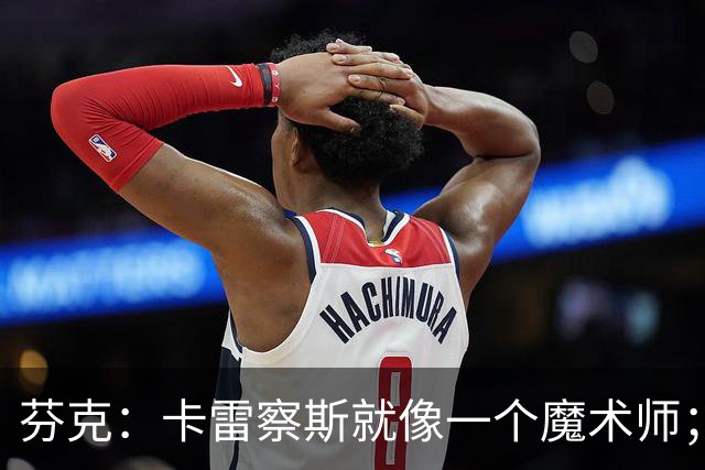 芬克：卡雷察斯就像一个魔术师；我很喜欢孔帕尼治下的拜仁