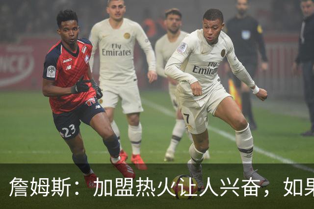 詹姆斯：加盟热火让人兴奋，如果能去迈阿密将有望超越乔丹