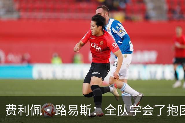 费利佩·路易斯：全队学会了抱团顶住压力，这场热身赛的价值十足