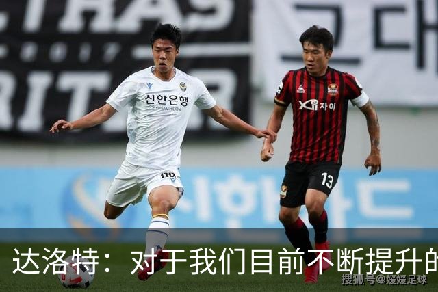 达洛特：对于我们目前不断提升的势头，我感到非常满意
