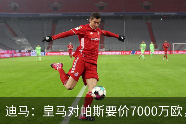 迪马：皇马对帕斯要价7000万欧，国米开启谈判且已有部分预留资金
