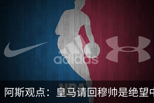 阿斯观点：皇马请回穆帅是绝望中的选择 他最好专注球场放弃内耗