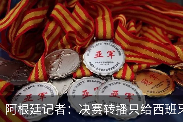 阿根廷记者：决赛转播只给西班牙传奇镜头忽略阿根廷传奇，这已暗示结局