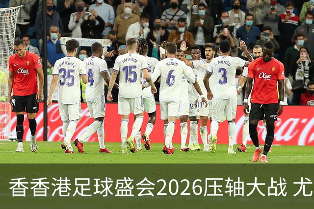 香香港足球盛会2026压轴大战 尤文图斯击败切尔西成功捧杯
