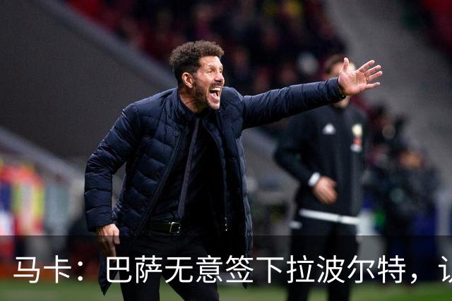 马卡：巴萨无意签下拉波尔特，认为目前无需补强中后卫