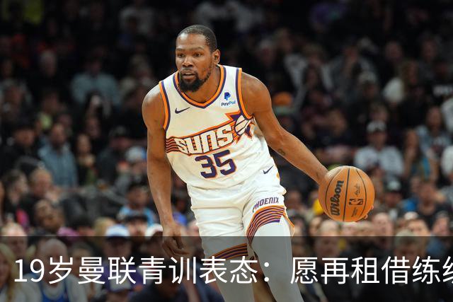 19岁曼联青训表态：愿再租借练级 终极目标为红魔踢首发