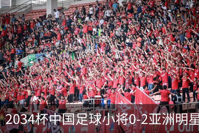 2034杯中国足球小将0-2亚洲明星联，无缘晋级决赛