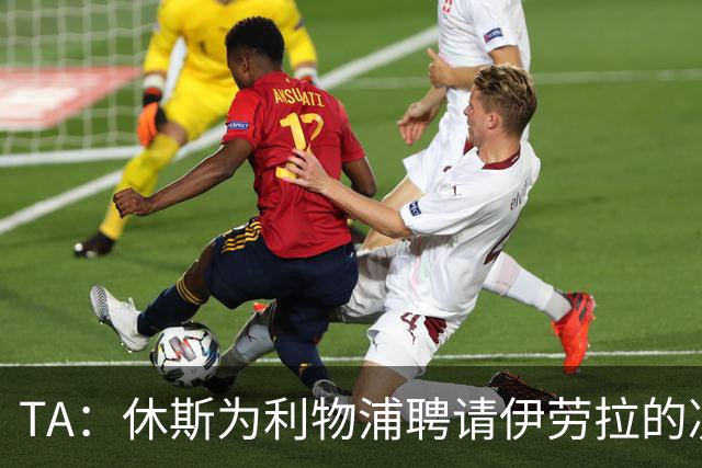 TA：休斯为利物浦聘请伊劳拉的决定，将直接决定他职业生涯的走向